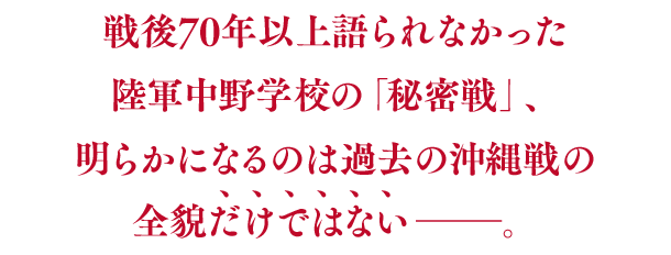 戦後70年以上語られなかった陸軍中野学校の「秘密戦」、明らかになるのは過去の沖縄戦の全貌だけではない―。